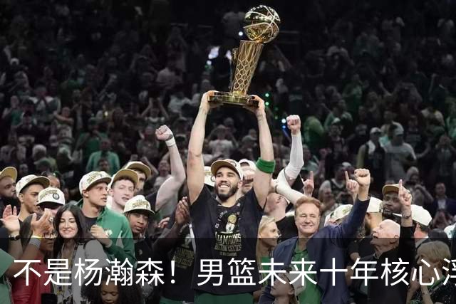 不是杨瀚森！男篮未来十年核心浮出水面，19岁混血天赋远超郭艾伦