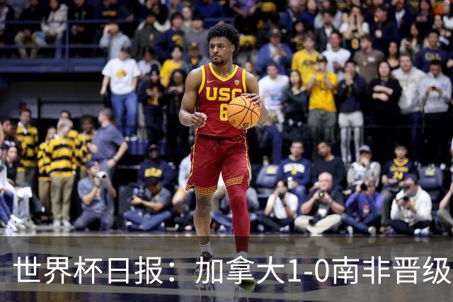 世界杯日报：加拿大1-0南非晋级创历史 韩国主帅洪明甫下课