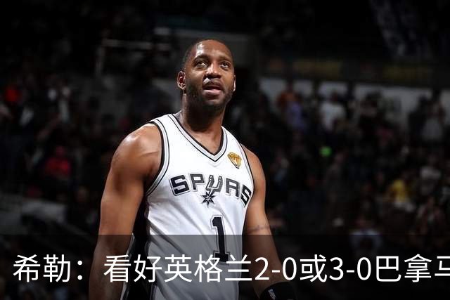 希勒：看好英格兰2-0或3-0巴拿马 凯恩错失机会后肯定想进球