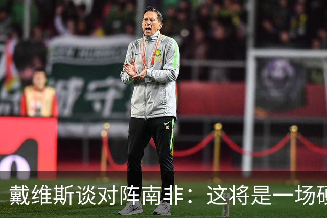 戴维斯谈对阵南非：这将是一场硬仗，我们必须提升强度掌控局势