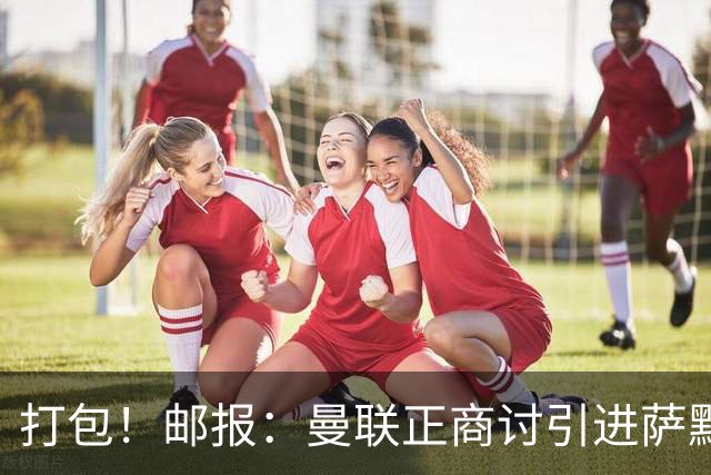 打包！邮报：曼联正商讨引进萨默维尔和M费，西汉姆联要价1.4亿镑
