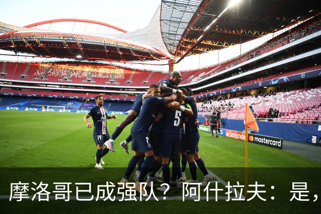 摩洛哥已成强队？阿什拉夫：是，很多人以为2022年我们只是运气好