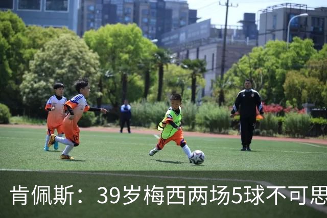 肯佩斯：39岁梅西两场5球不可思议 期待阿根廷对阵西班牙