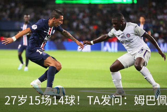 27岁15场14球！TA发问：姆巴佩会成为世界杯历史上最伟大球员吗？